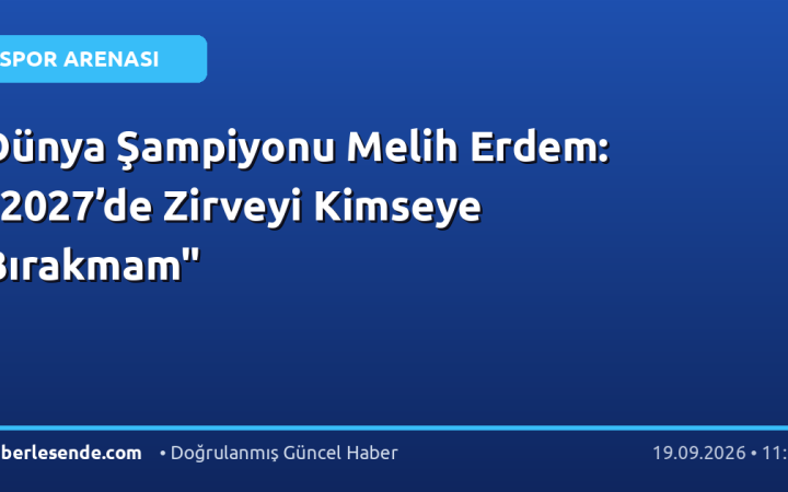 Dünya Şampiyonu Melih Erdem: "2027’de Zirveyi Kimseye Bırakmam"