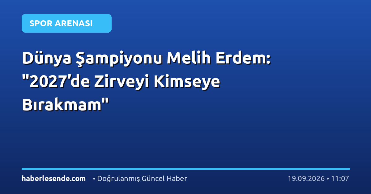 Dünya Şampiyonu Melih Erdem: "2027’de Zirveyi Kimseye Bırakmam"