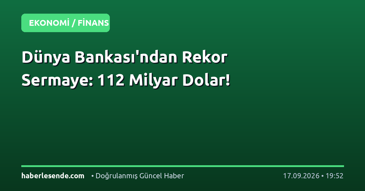 Dünya Bankası'ndan Rekor Sermaye: 112 Milyar Dolar!