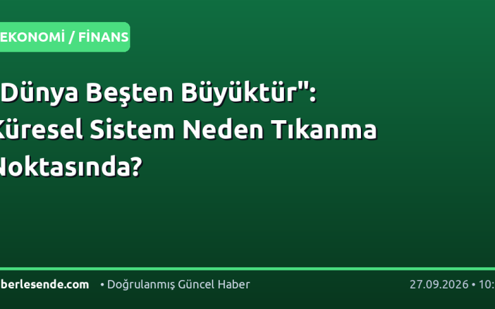 "Dünya Beşten Büyüktür": Küresel Sistem Neden Tıkanma Noktasında?