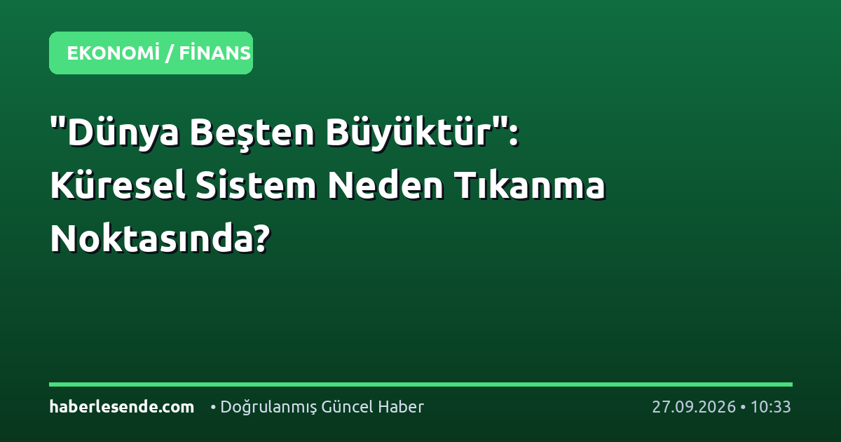 "Dünya Beşten Büyüktür": Küresel Sistem Neden Tıkanma Noktasında?