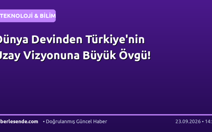 Dünya Devinden Türkiye'nin Uzay Vizyonuna Büyük Övgü!