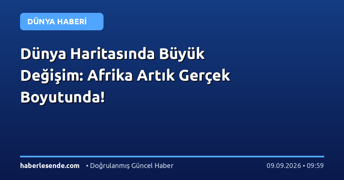 Dünya Haritasında Büyük Değişim: Afrika Artık Gerçek Boyutunda!