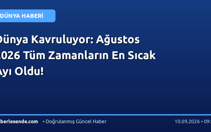 Dünya Kavruluyor: Ağustos 2026 Tüm Zamanların En Sıcak Ayı Oldu!