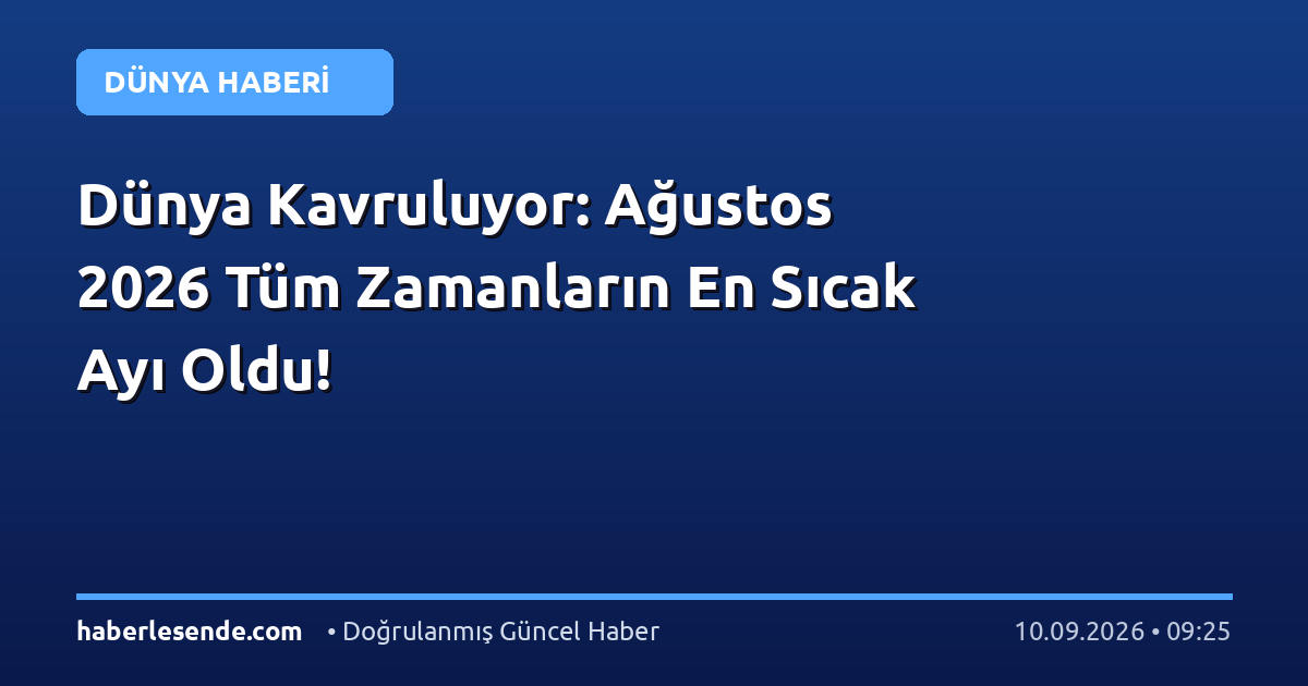Dünya Kavruluyor: Ağustos 2026 Tüm Zamanların En Sıcak Ayı Oldu!