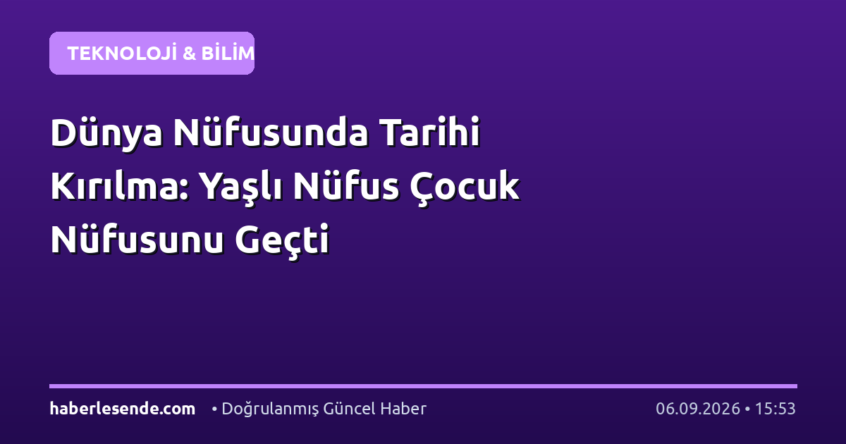 Dünya Nüfusunda Tarihi Kırılma: Yaşlı Nüfus Çocuk Nüfusunu Geçti
