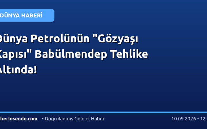 Dünya Petrolünün "Gözyaşı Kapısı" Babülmendep Tehlike Altında!