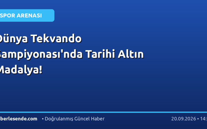 Dünya Tekvando Şampiyonası'nda Tarihi Altın Madalya!