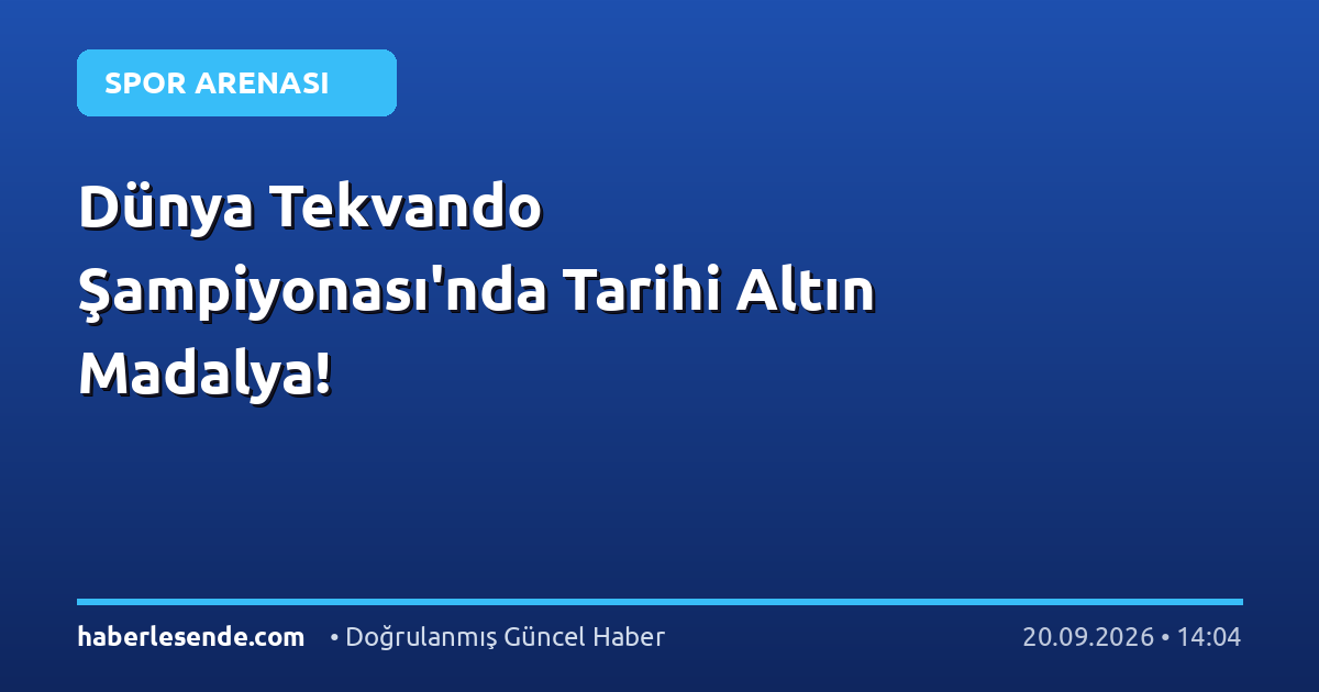 Dünya Tekvando Şampiyonası'nda Tarihi Altın Madalya!