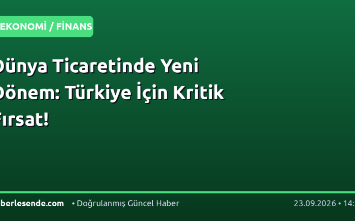 Dünya Ticaretinde Yeni Dönem: Türkiye İçin Kritik Fırsat!