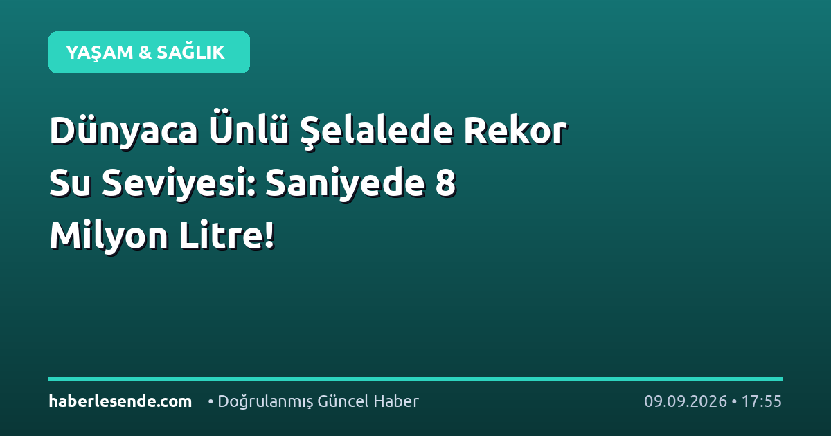 Dünyaca Ünlü Şelalede Rekor Su Seviyesi: Saniyede 8 Milyon Litre!