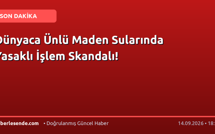 Dünyaca Ünlü Maden Sularında Yasaklı İşlem Skandalı!