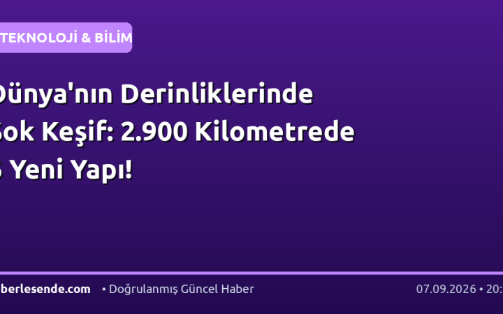 Dünya'nın Derinliklerinde Şok Keşif: 2.900 Kilometrede 6 Yeni Yapı!