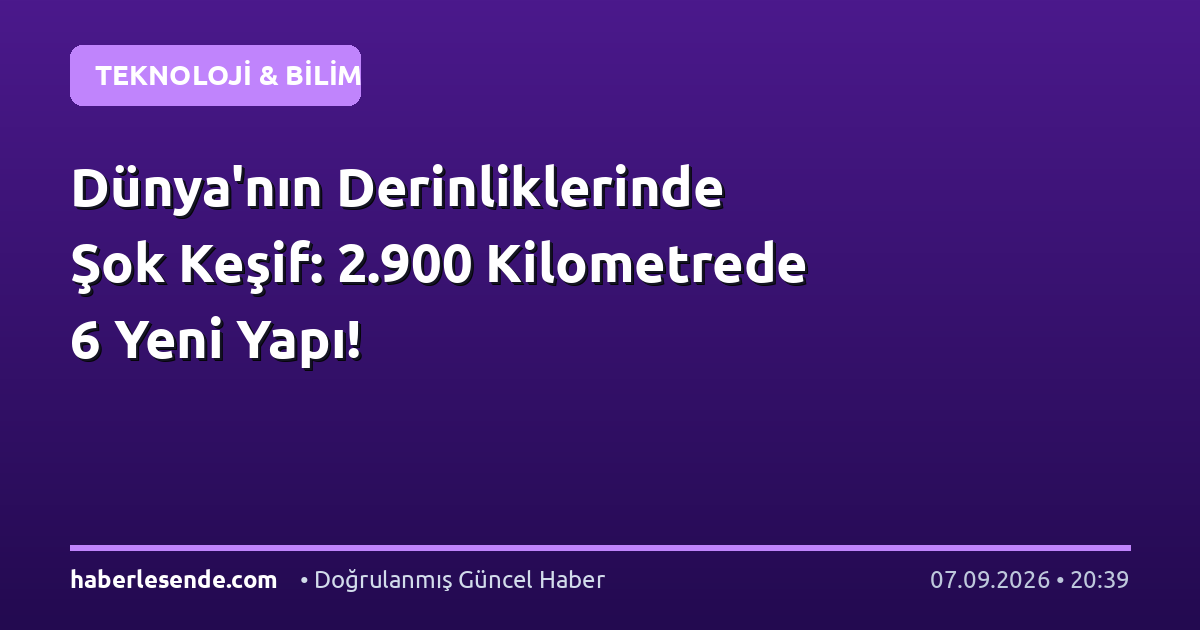 Dünya'nın Derinliklerinde Şok Keşif: 2.900 Kilometrede 6 Yeni Yapı!