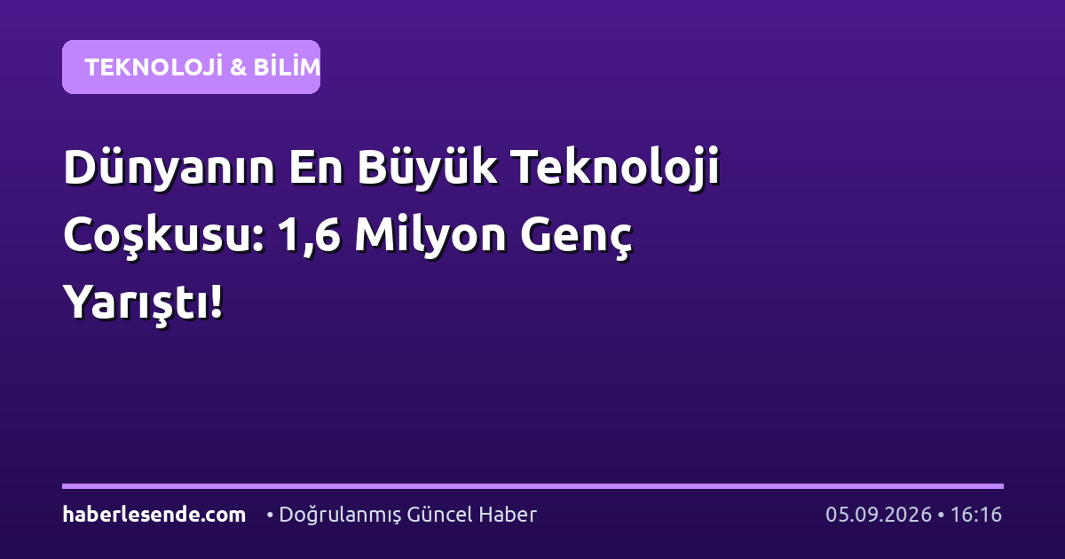 Dünyanın En Büyük Teknoloji Coşkusu: 1,6 Milyon Genç Yarıştı!