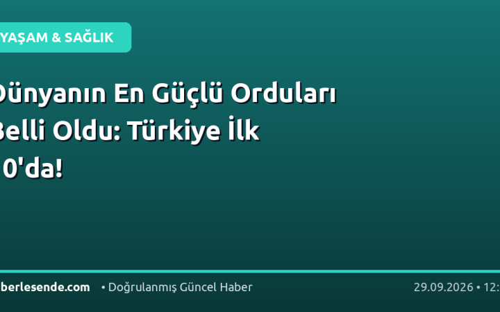 Dünyanın En Güçlü Orduları Belli Oldu: Türkiye İlk 10'da!