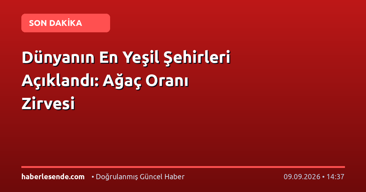 Dünyanın En Yeşil Şehirleri Açıklandı: Ağaç Oranı Zirvesi
