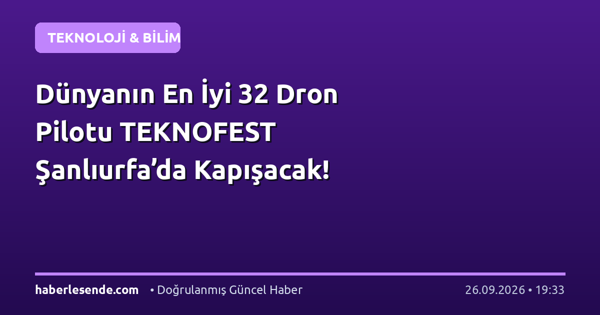 Dünyanın En İyi 32 Dron Pilotu TEKNOFEST Şanlıurfa’da Kapışacak!