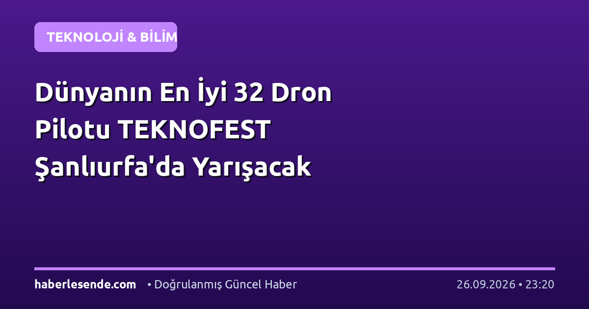 Dünyanın En İyi 32 Dron Pilotu TEKNOFEST Şanlıurfa'da Yarışacak