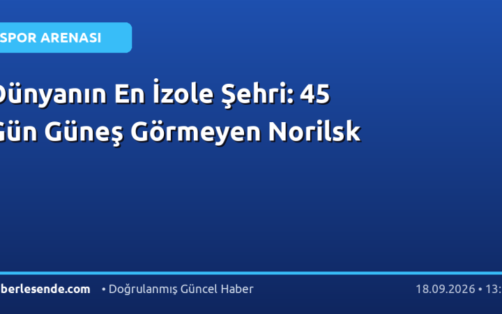 Dünyanın En İzole Şehri: 45 Gün Güneş Görmeyen Norilsk