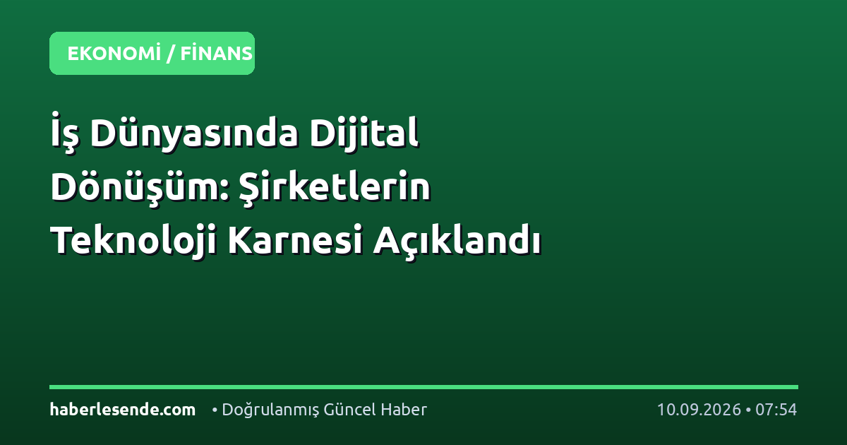 İş Dünyasında Dijital Dönüşüm: Şirketlerin Teknoloji Karnesi Açıklandı