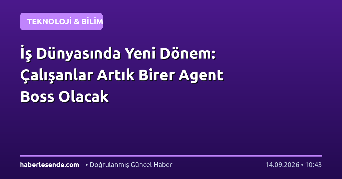 İş Dünyasında Yeni Dönem: Çalışanlar Artık Birer Agent Boss Olacak