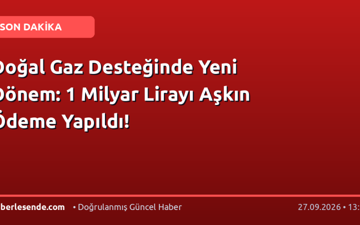 Doğal Gaz Desteğinde Yeni Dönem: 1 Milyar Lirayı Aşkın Ödeme Yapıldı!