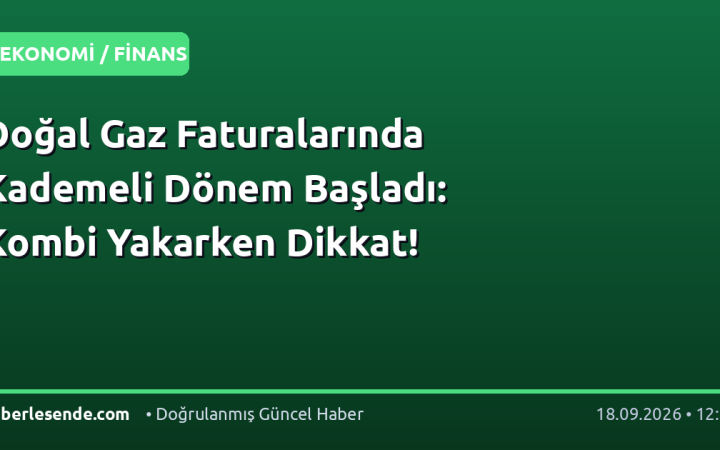 Doğal Gaz Faturalarında Kademeli Dönem Başladı: Kombi Yakarken Dikkat!