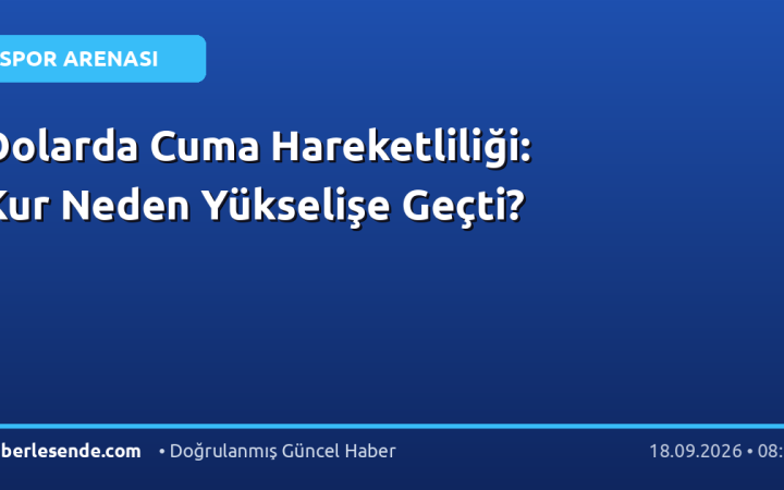 Dolarda Cuma Hareketliliği: Kur Neden Yükselişe Geçti?