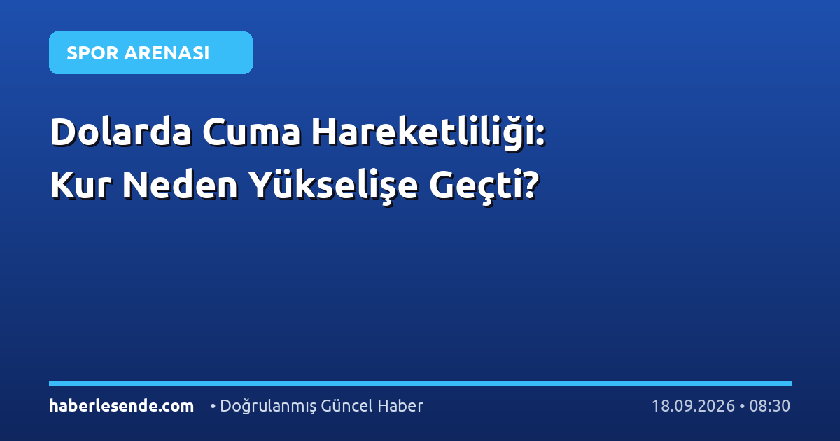 Dolarda Cuma Hareketliliği: Kur Neden Yükselişe Geçti?