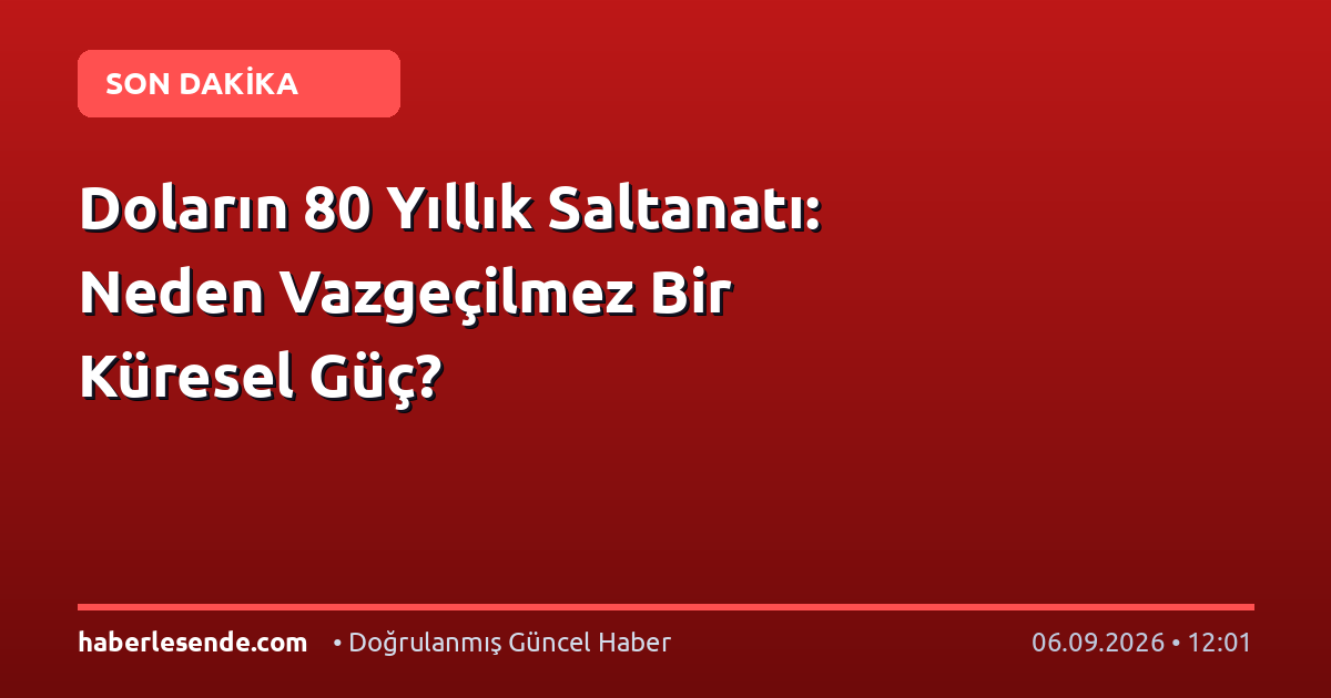 Doların 80 Yıllık Saltanatı: Neden Vazgeçilmez Bir Küresel Güç?