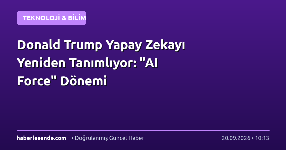 Donald Trump Yapay Zekayı Yeniden Tanımlıyor: "AI Force" Dönemi