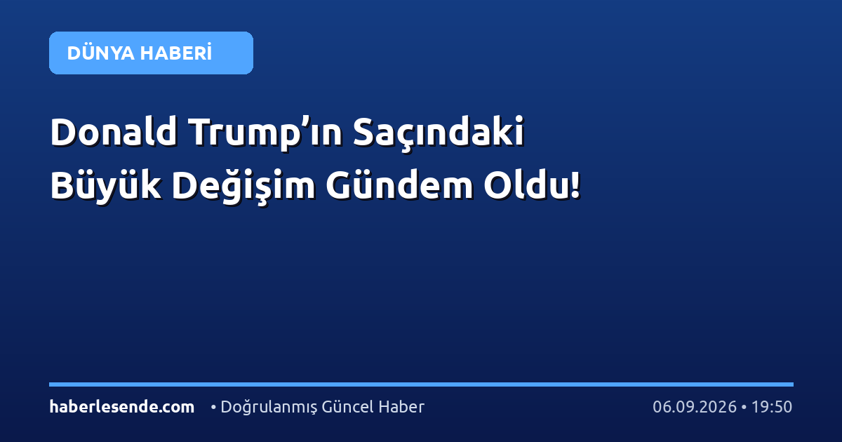Donald Trump’ın Saçındaki Büyük Değişim Gündem Oldu!