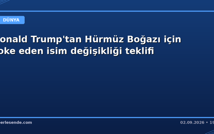 Donald Trump'tan Hürmüz Boğazı için şoke eden isim değişikliği teklifi