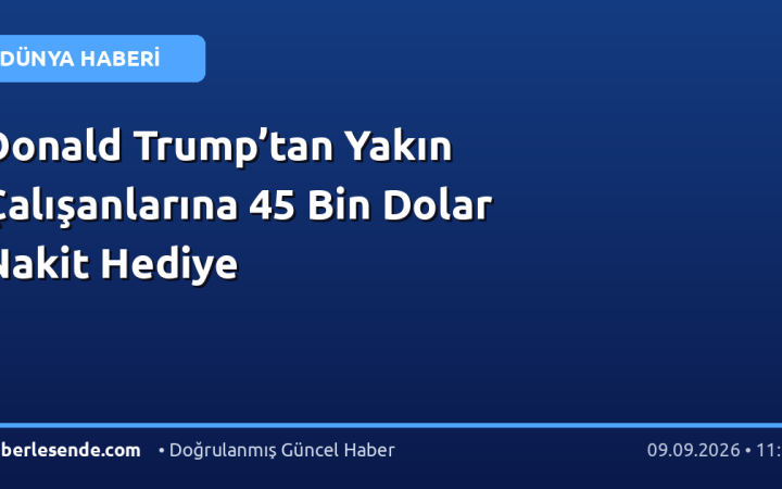 Donald Trump’tan Yakın Çalışanlarına 45 Bin Dolar Nakit Hediye