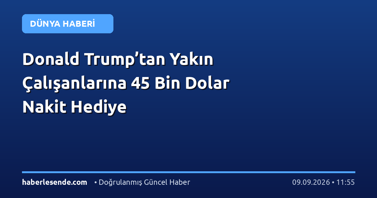 Donald Trump’tan Yakın Çalışanlarına 45 Bin Dolar Nakit Hediye