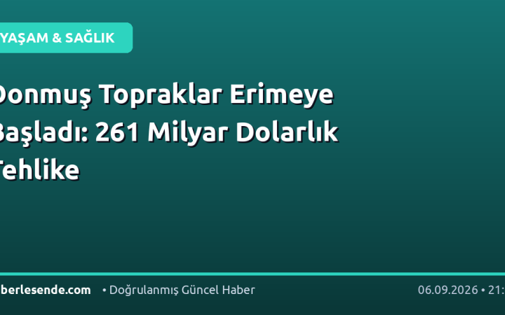 Donmuş Topraklar Erimeye Başladı: 261 Milyar Dolarlık Tehlike