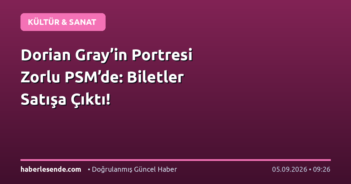 Dorian Gray’in Portresi Zorlu PSM’de: Biletler Satışa Çıktı!