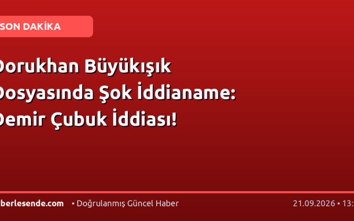 Dorukhan Büyükışık Dosyasında Şok İddianame: Demir Çubuk İddiası!