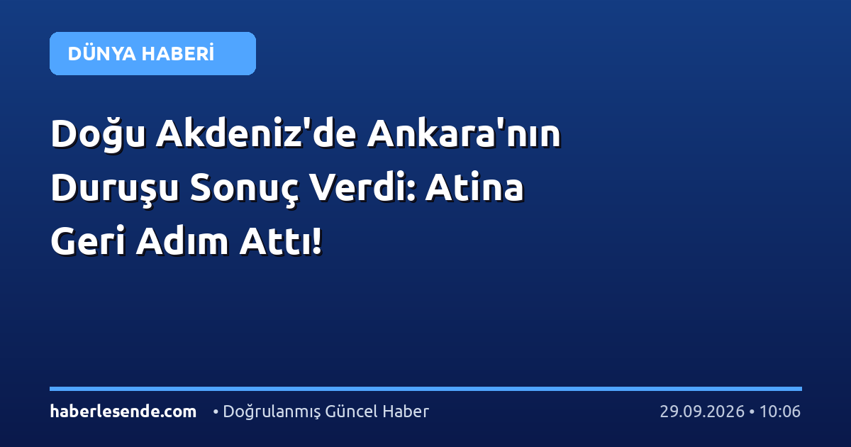Doğu Akdeniz'de Ankara'nın Duruşu Sonuç Verdi: Atina Geri Adım Attı!