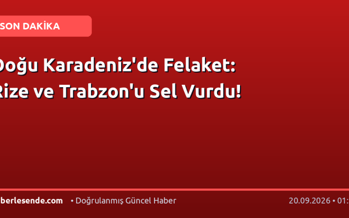 Doğu Karadeniz'de Felaket: Rize ve Trabzon'u Sel Vurdu!
