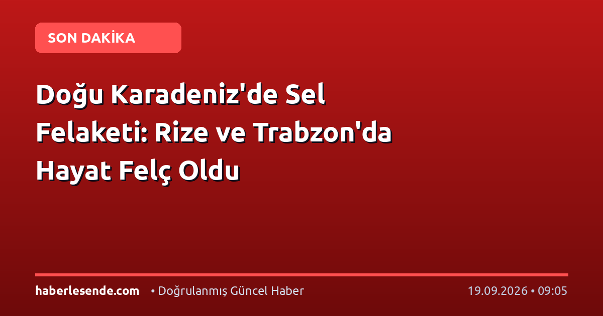 Doğu Karadeniz'de Sel Felaketi: Rize ve Trabzon'da Hayat Felç Oldu