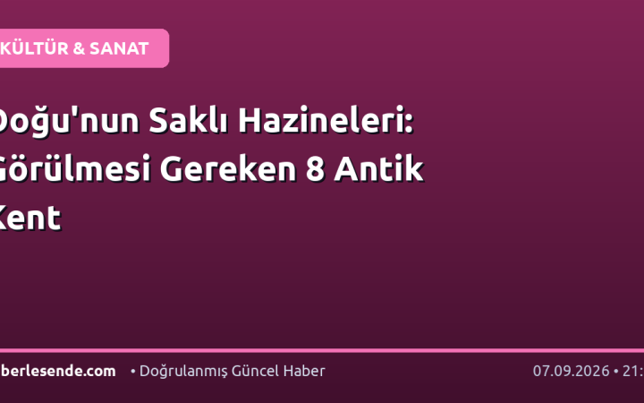 Doğu'nun Saklı Hazineleri: Görülmesi Gereken 8 Antik Kent