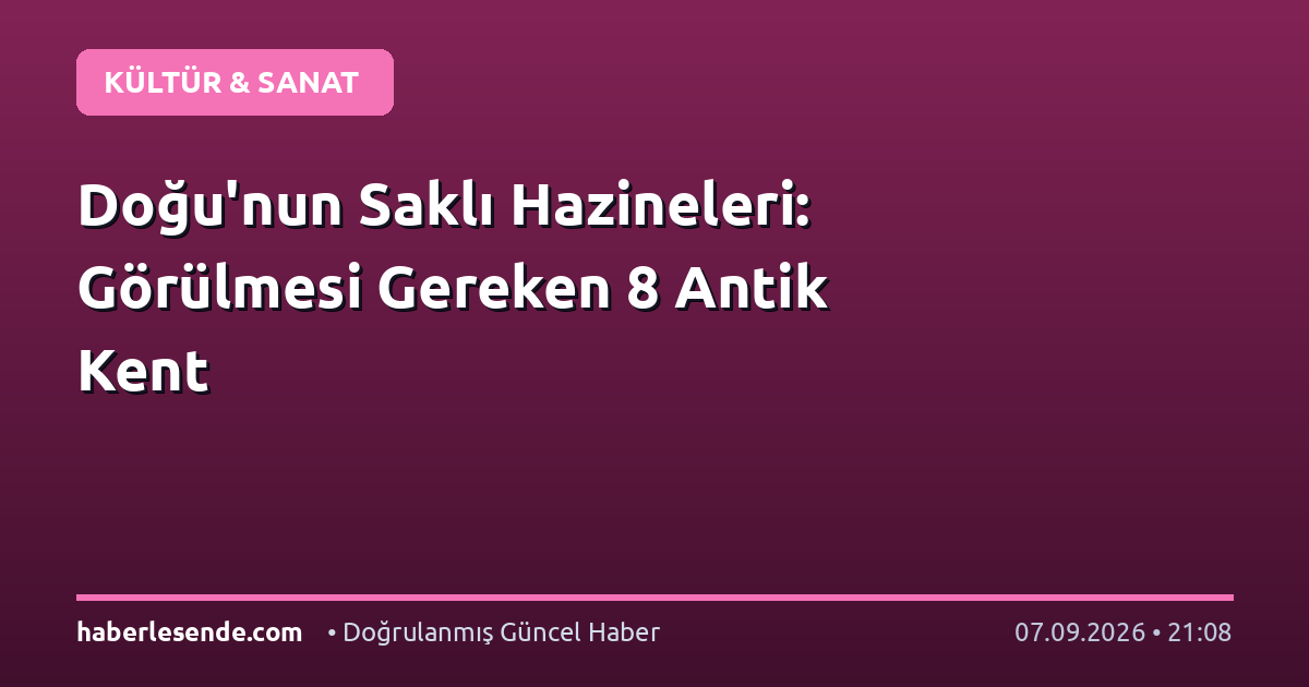 Doğu'nun Saklı Hazineleri: Görülmesi Gereken 8 Antik Kent