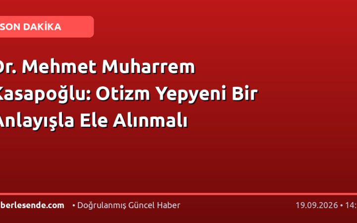 Dr. Mehmet Muharrem Kasapoğlu: Otizm Yepyeni Bir Anlayışla Ele Alınmalı