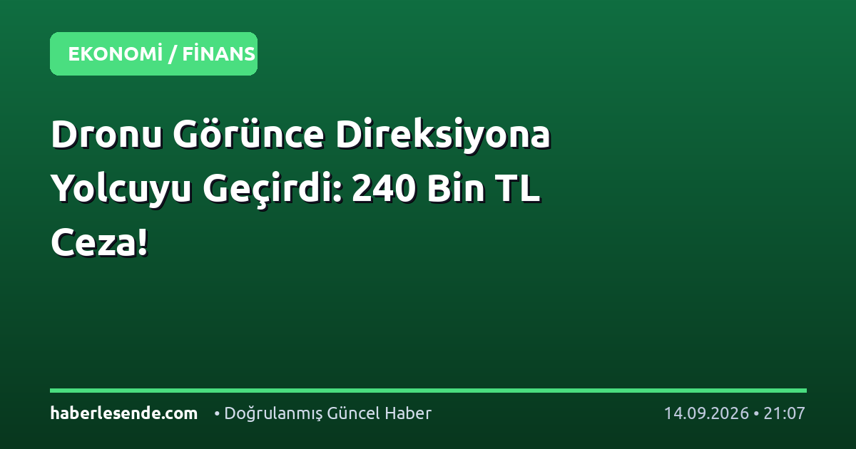 Dronu Görünce Direksiyona Yolcuyu Geçirdi: 240 Bin TL Ceza!