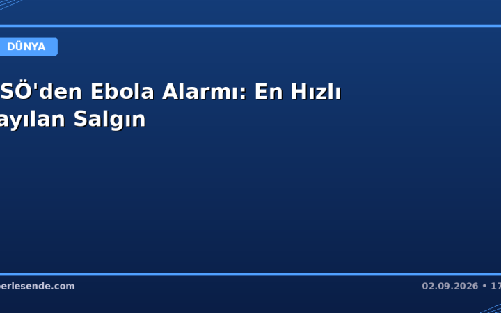 DSÖ'den Ebola Alarmı: En Hızlı Yayılan Salgın