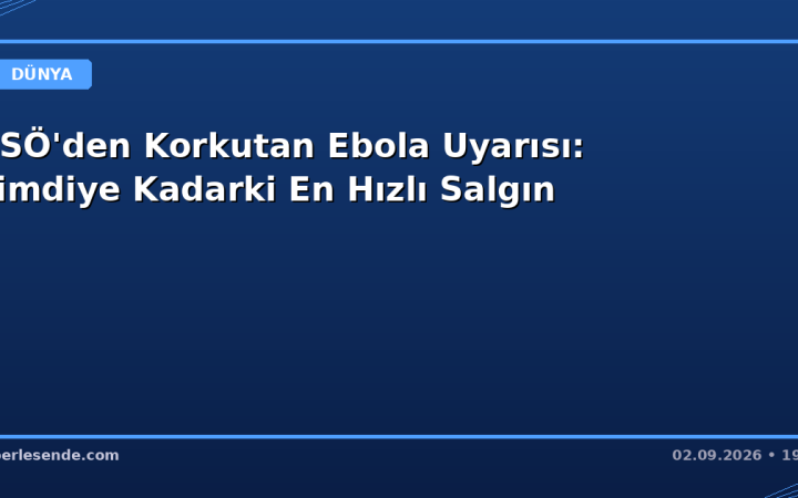 DSÖ'den Korkutan Ebola Uyarısı: Şimdiye Kadarki En Hızlı Salgın