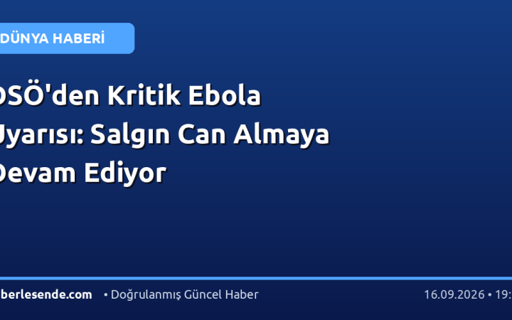 DSÖ'den Kritik Ebola Uyarısı: Salgın Can Almaya Devam Ediyor