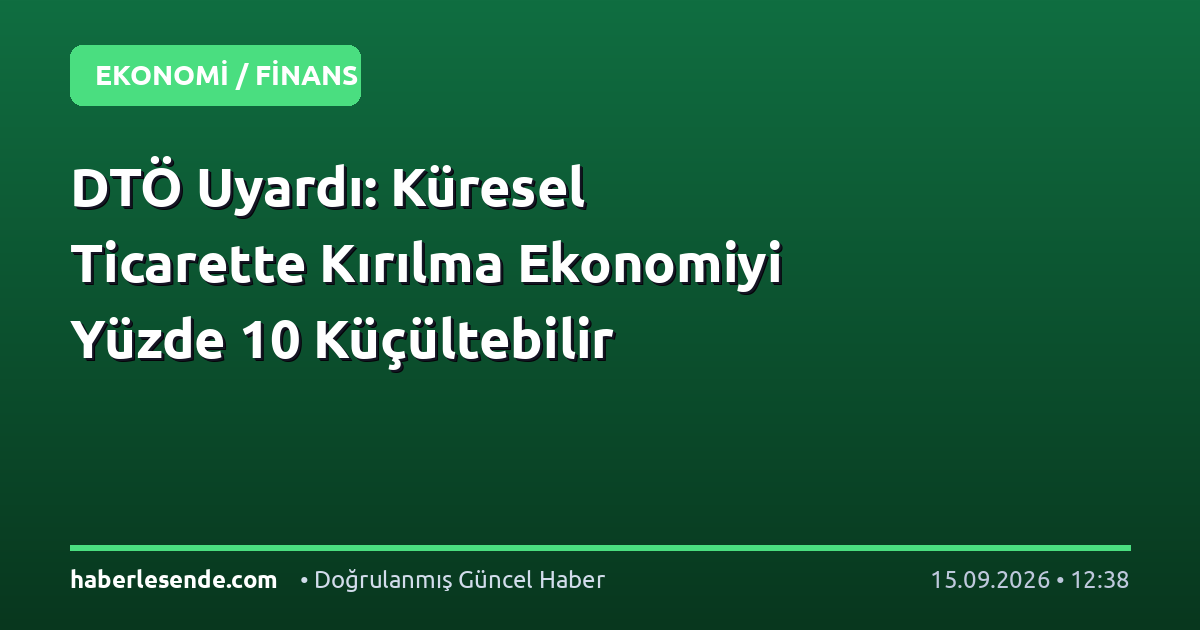 DTÖ Uyardı: Küresel Ticarette Kırılma Ekonomiyi Yüzde 10 Küçültebilir